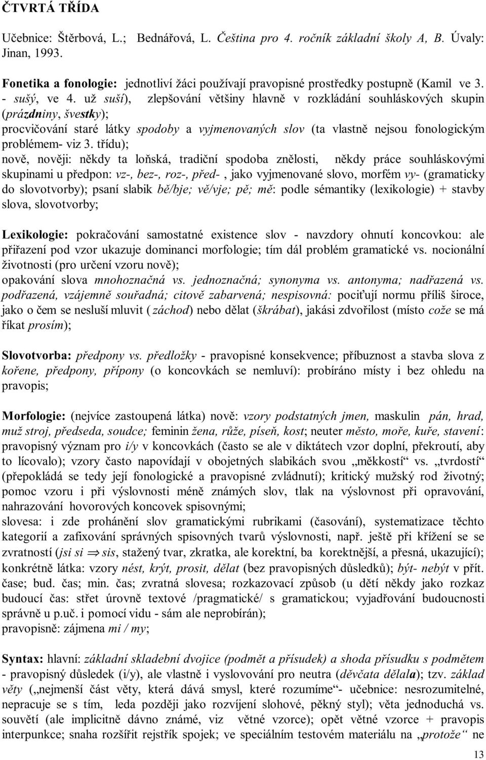 už suší), zlepšování většiny hlavně v rozkládání souhláskových skupin (prázdniny, švestky); procvičování staré látky spodoby a vyjmenovaných slov (ta vlastně nejsou fonologickým problémem- viz 3.