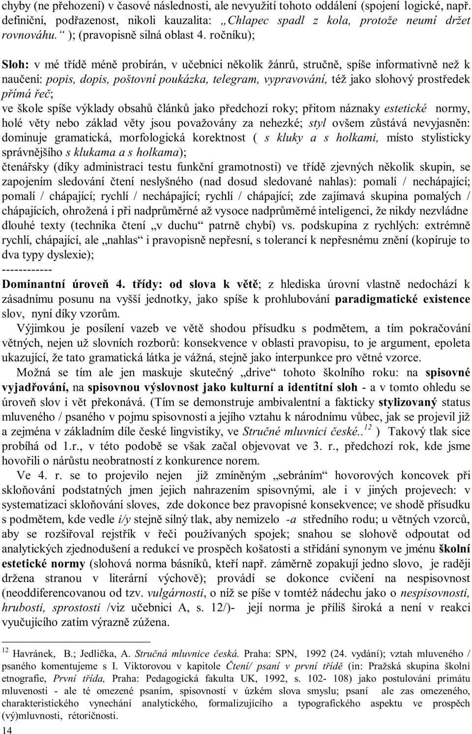 ročníku); Sloh: v mé třídě méně probírán, v učebnici několik žánrů, stručně, spíše informativně než k naučení: popis, dopis, poštovní poukázka, telegram, vypravování, též jako slohový prostředek