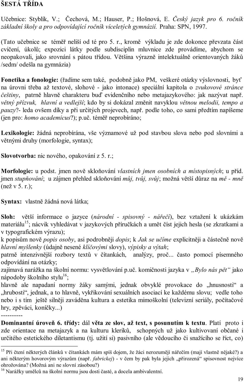 , kromě výkladu je zde dokonce převzata část cvičení, úkolů; expozici látky podle subdisciplin mluvnice zde provádíme, abychom se neopakovali, jako srovnání s pátou třídou.
