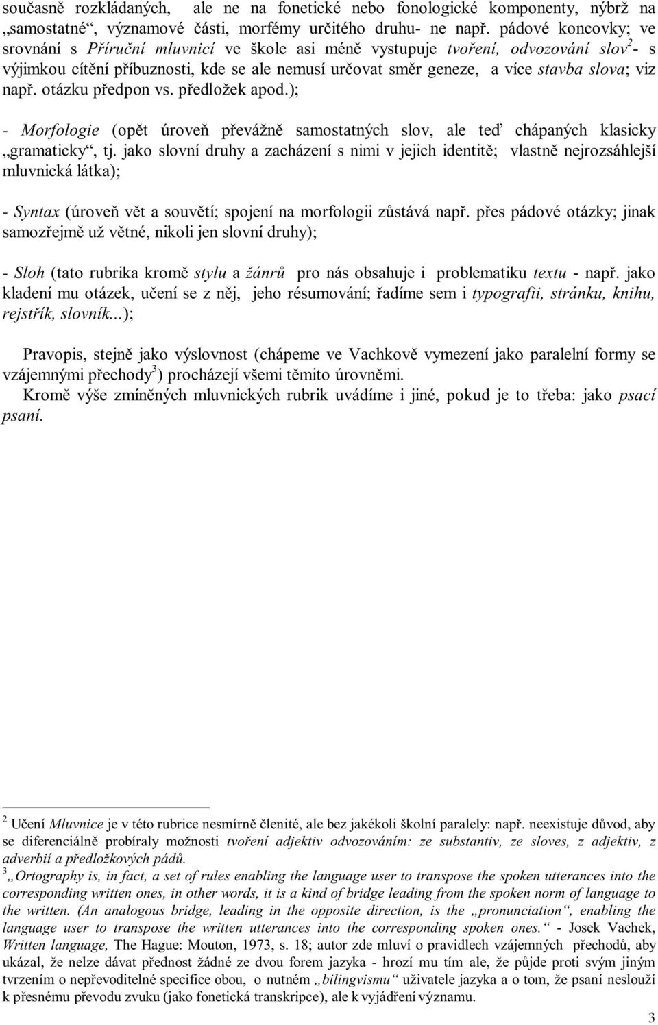 viz např. otázku předpon vs. předložek apod.); - Morfologie (opět úroveň převážně samostatných slov, ale teď chápaných klasicky gramaticky, tj.