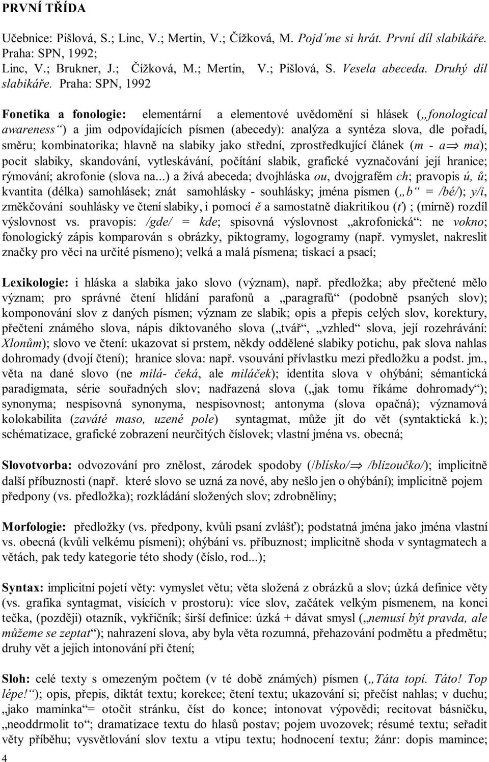 Praha: SPN, 1992 Fonetika a fonologie: elementární a elementové uvědomění si hlásek ( fonological awareness ) a jim odpovídajících písmen (abecedy): analýza a syntéza slova, dle pořadí, směru;