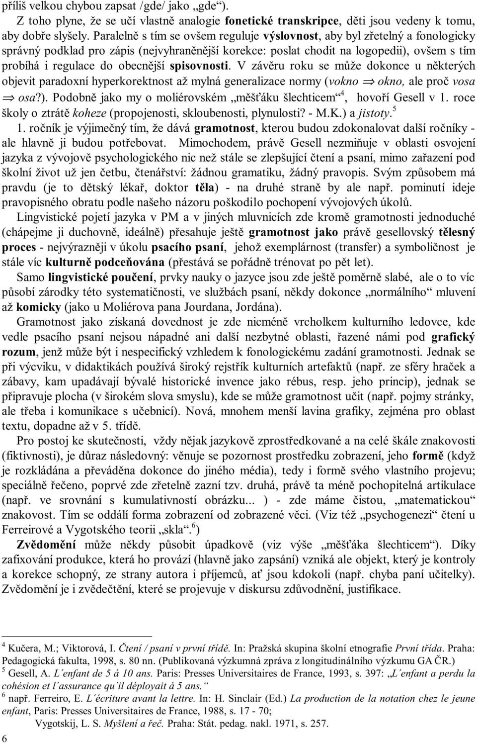 obecnější spisovnosti. V závěru roku se může dokonce u některých objevit paradoxní hyperkorektnost až mylná generalizace normy (vokno okno, ale proč vosa osa?).