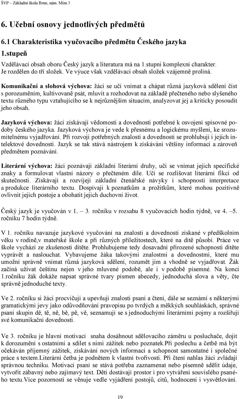 Komunikační a slohová výchova: žáci se učí vnímat a chápat různá jazyková sdělení číst s porozuměním, kultivovaně psát, mluvit a rozhodovat na základě přečteného nebo slyšeného textu různého typu