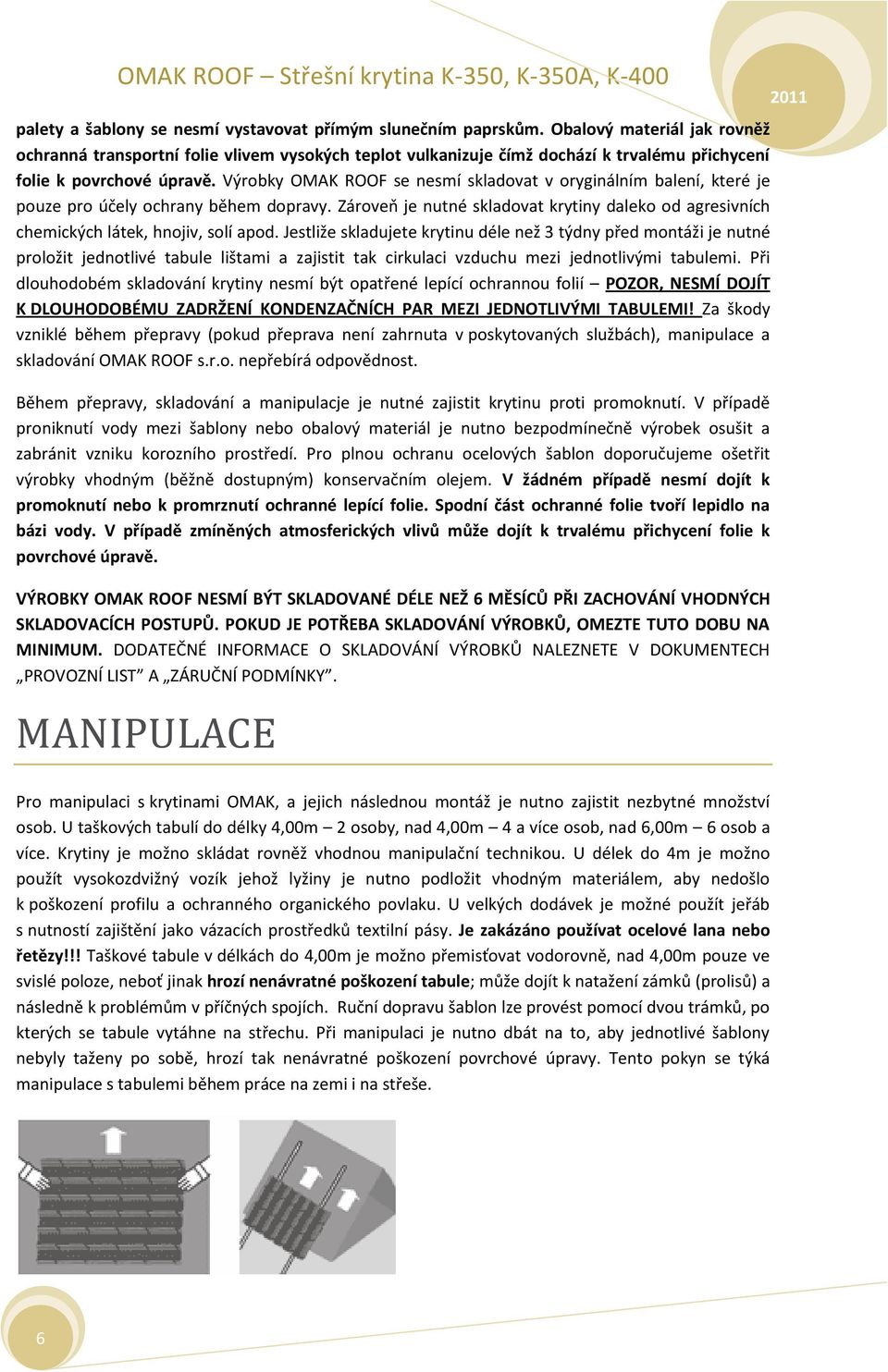 Výrobky OMAK ROOF se nesmí skladovat v oryginálním balení, které je pouze pro účely ochrany během dopravy. Zároveň je nutné skladovat krytiny daleko od agresivních chemických látek, hnojiv, solí apod.