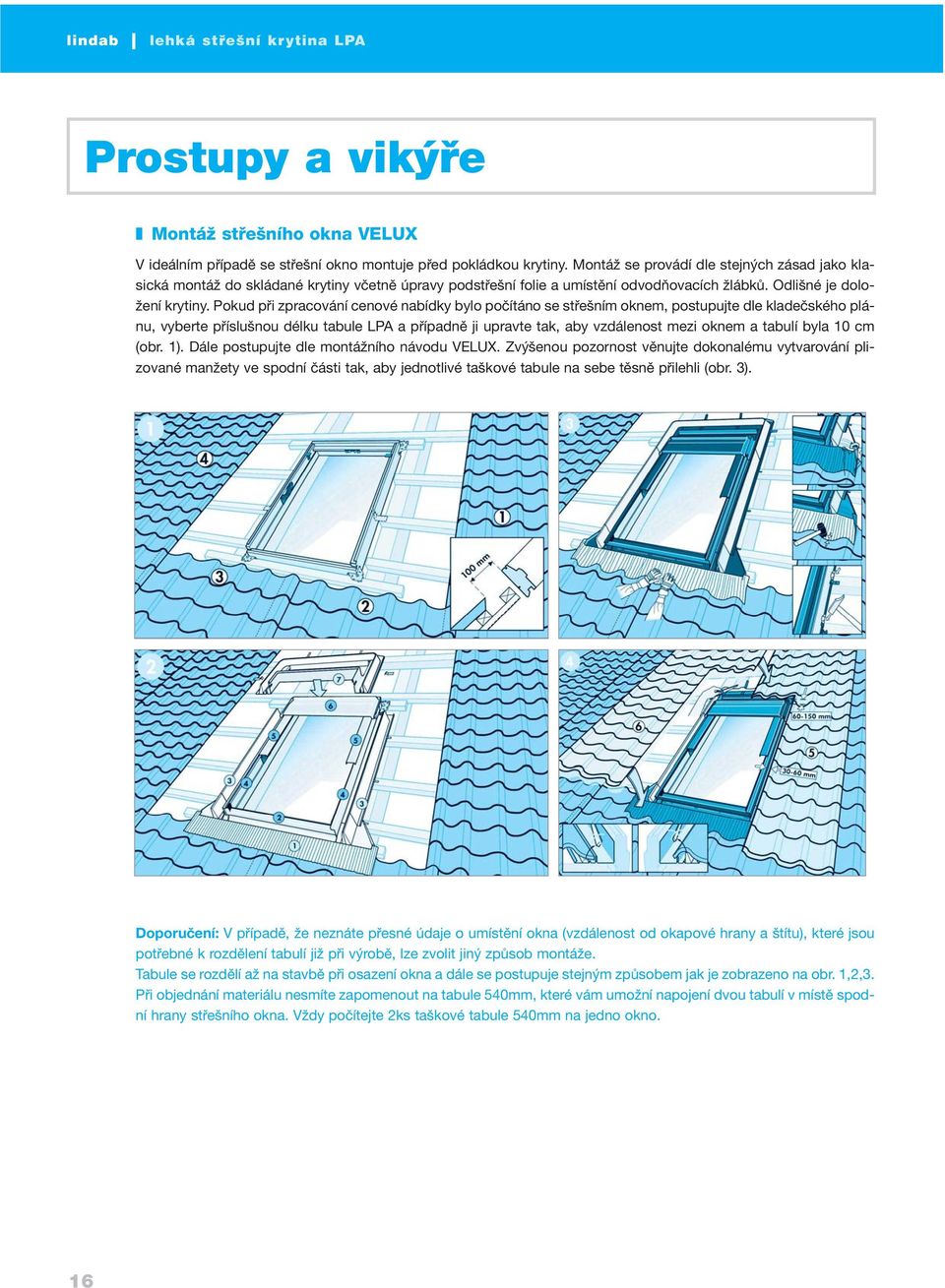 Pokud při zpracování cenové nabídky bylo počítáno se střešním oknem, postupujte dle kladečského plánu, vyberte příslušnou délku tabule LPA a případně ji upravte tak, aby vzdálenost mezi oknem a