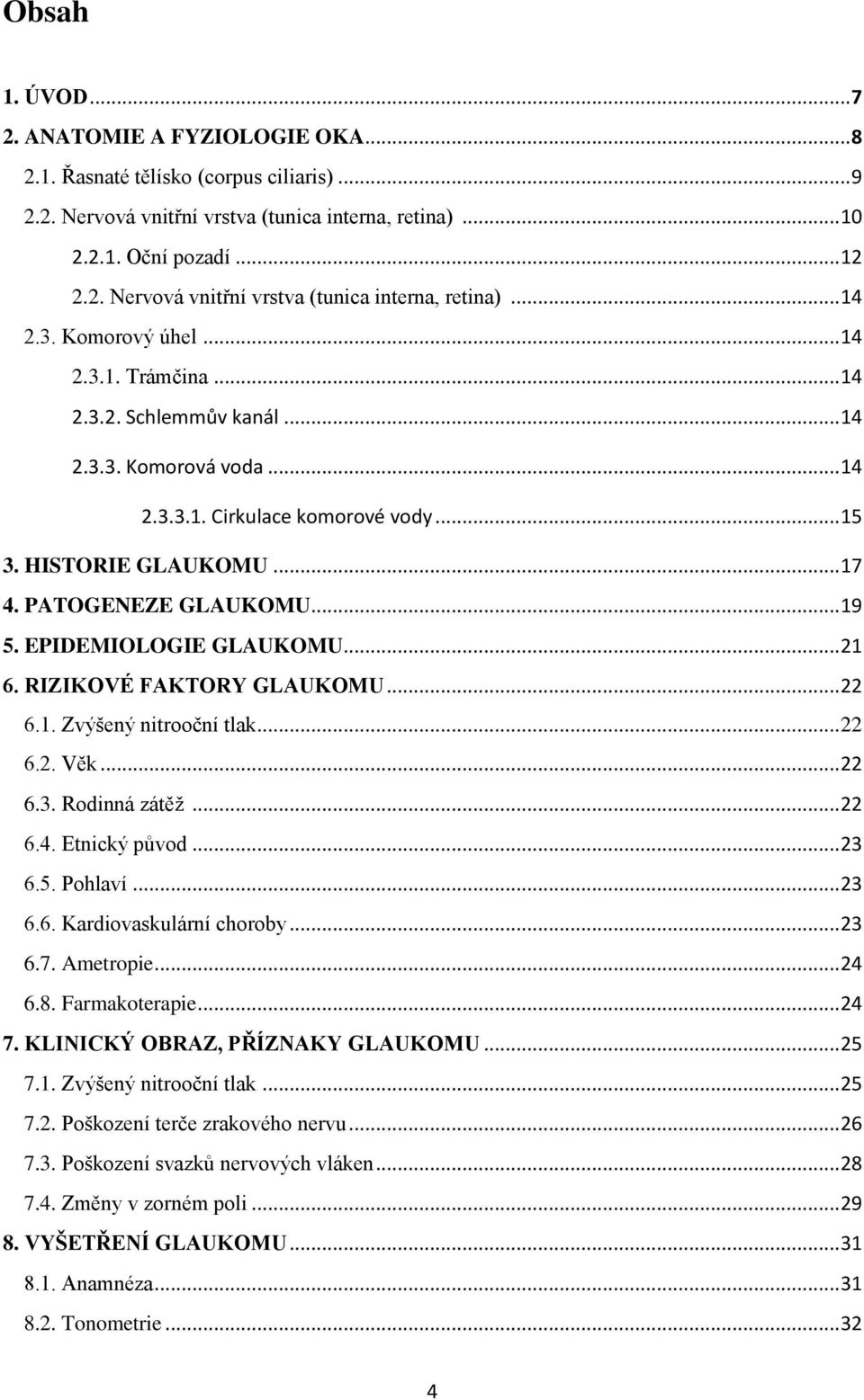 EPIDEMIOLOGIE GLAUKOMU... 21 6. RIZIKOVÉ FAKTORY GLAUKOMU... 22 6.1. Zvýšený nitrooční tlak... 22 6.2. Věk... 22 6.3. Rodinná zátěž... 22 6.4. Etnický původ... 23 6.5. Pohlaví... 23 6.6. Kardiovaskulární choroby.