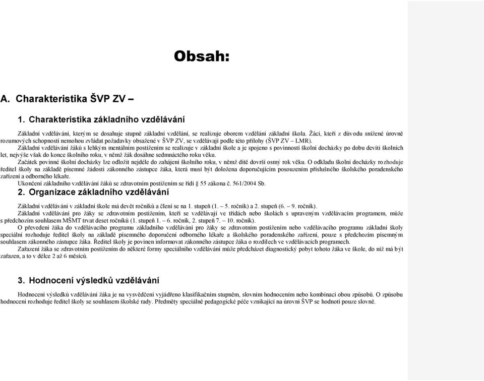 Základní vzdělávání žáků s lehkým mentálním pstižením se realizuje v základní škle a je spjen s pvinnstí šklní dcházky p dbu devíti šklních let, nejvýše však d knce šklníh rku, v němž žák dsáhne