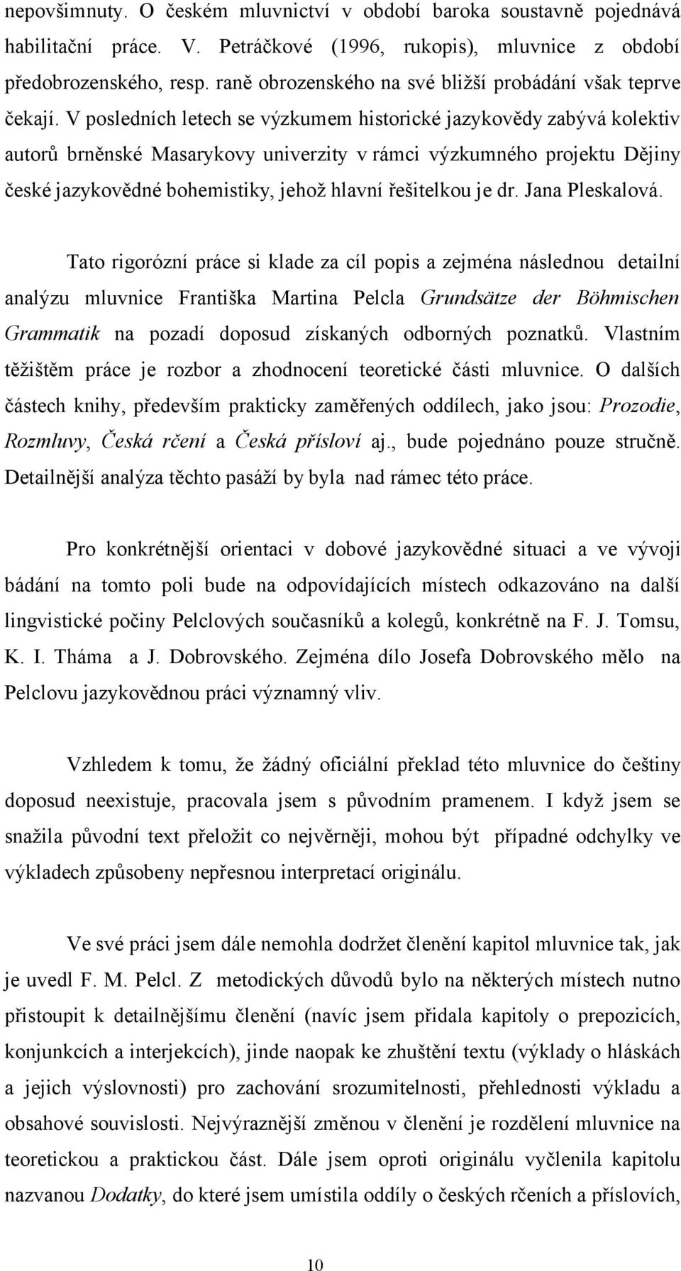 V posledních letech se výzkumem historické jazykovědy zabývá kolektiv autorů brněnské Masarykovy univerzity v rámci výzkumného projektu Dějiny české jazykovědné bohemistiky, jehož hlavní řešitelkou