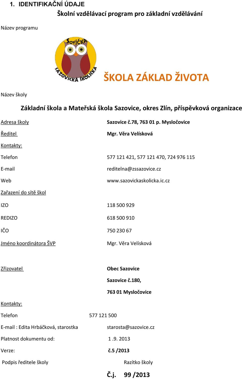 sazovickaskolicka.ic.cz Zařazení do sítě škol IZO 118 500 929 REDIZO 618 500 910 IČO 750 230 67 Jméno koordinátora ŠVP Mgr. Věra Velísková Zřizovatel Obec Sazovice Sazovice č.