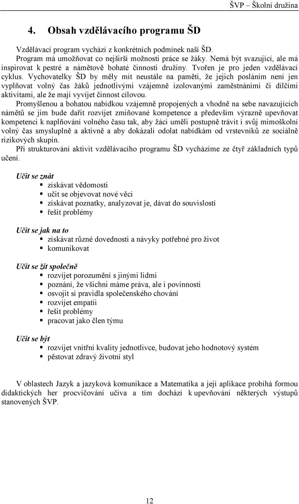 Vychovatelky ŠD by měly mít neustále na paměti, že jejich posláním není jen vyplňovat volný čas žáků jednotlivými vzájemně izolovanými zaměstnáními či dílčími aktivitami, ale že mají vyvíjet činnost