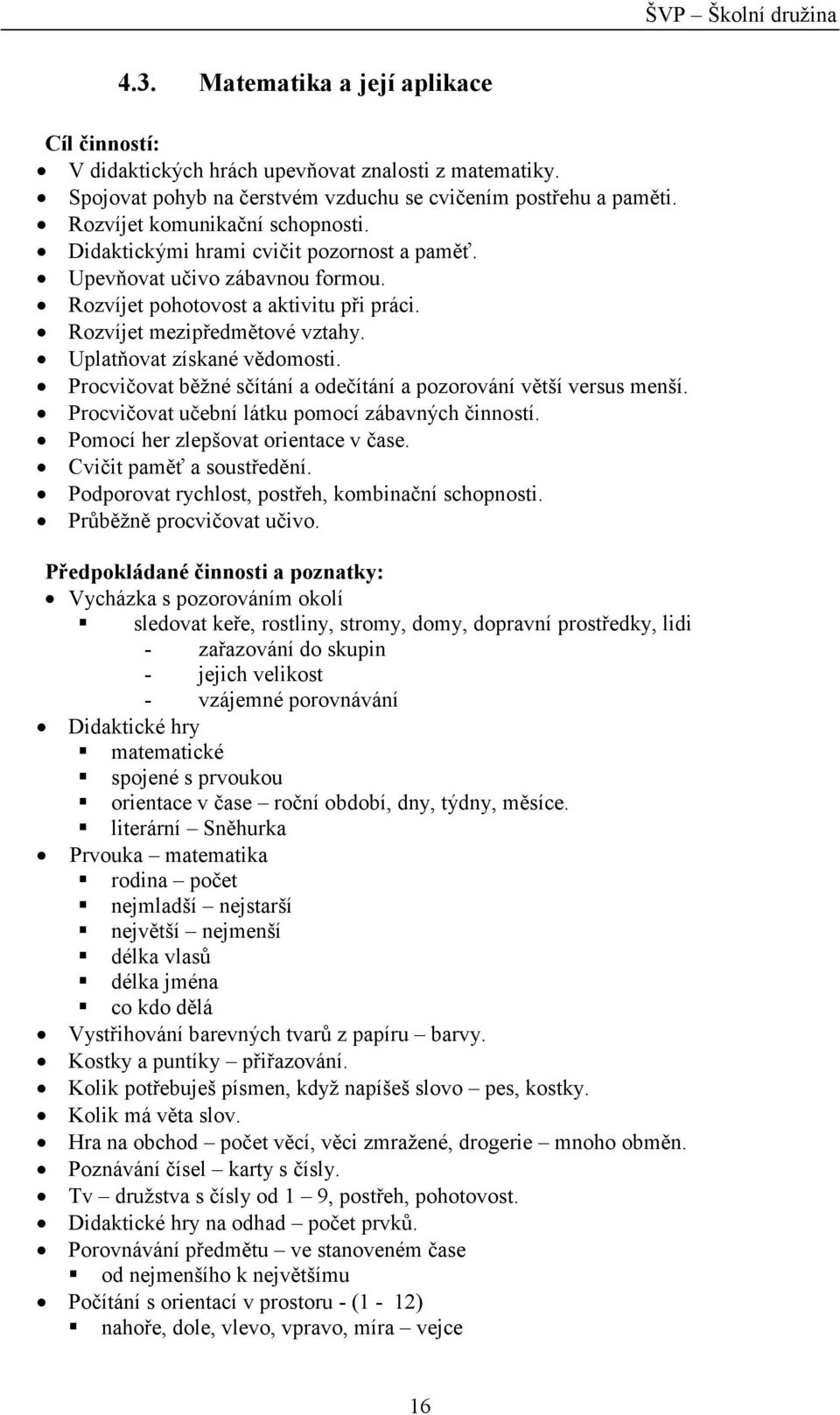 Procvičovat běžné sčítání a odečítání a pozorování větší versus menší. Procvičovat učební látku pomocí zábavných činností. Pomocí her zlepšovat orientace v čase. Cvičit paměť a soustředění.