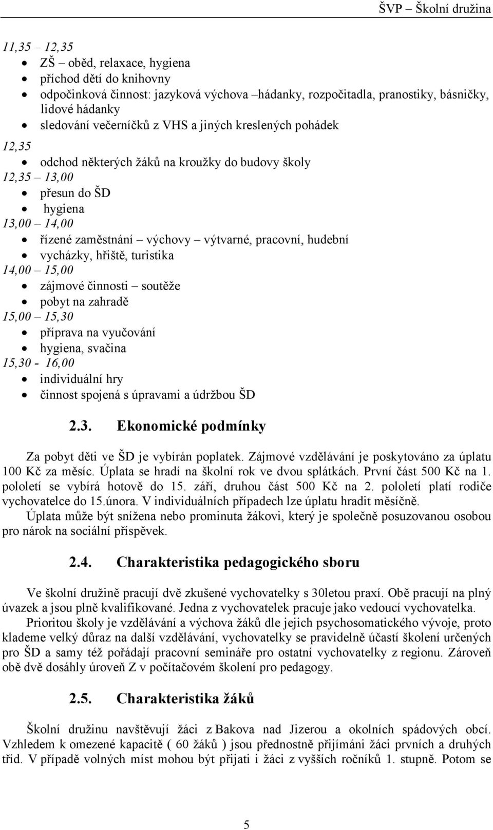turistika 14,00 15,00 zájmové činnosti soutěže pobyt na zahradě 15,00 15,30 příprava na vyučování hygiena, svačina 15,30-16,00 individuální hry činnost spojená s úpravami a údržbou ŠD 2.3. Ekonomické podmínky Za pobyt děti ve ŠD je vybírán poplatek.