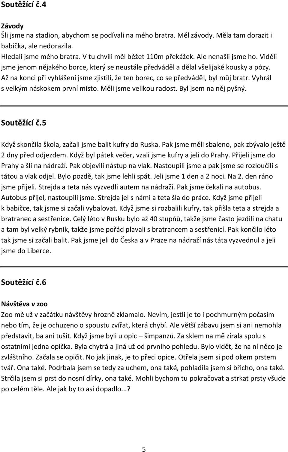 Až na konci při vyhlášení jsme zjistili, že ten borec, co se předváděl, byl můj bratr. Vyhrál s velkým náskokem první místo. Měli jsme velikou radost. Byl jsem na něj pyšný. Soutěžící č.