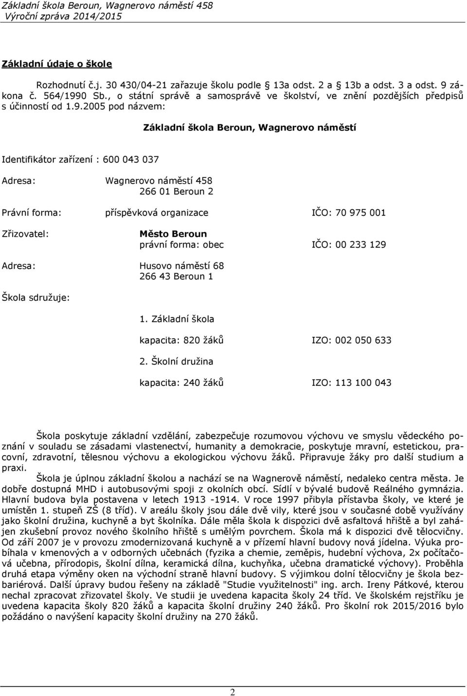 2005 pod názvem: Základní škola Beroun, Wagnerovo náměstí Identifikátor zařízení : 600 043 037 Adresa: Wagnerovo náměstí 458 266 01 Beroun 2 Právní forma: příspěvková organizace IČO: 70 975 001