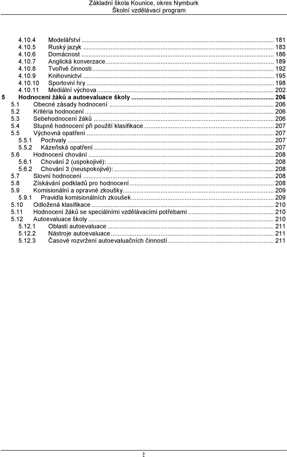 .. 207 5.5 Výchovná opatření... 207 5.5.1 Pochvaly... 207 5.5.2 Kázeňská opatření... 207 5.6 Hodnocení chování... 208 5.6.1 Chování 2 (uspokojivé):... 208 5.6.2 Chování 3 (neuspokojivé):... 208 5.7 Slovní hodnocení.