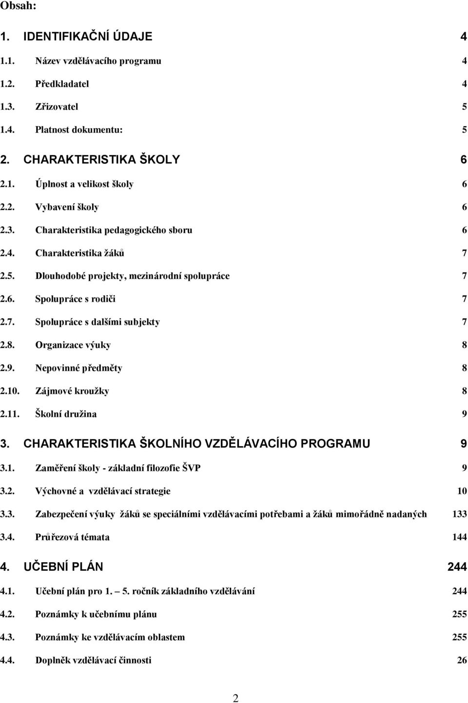 Organizace výuky 8 2.9. Nepovinné předměty 8 2.10. Zájmové kroužky 8 2.11. Školní družina 9 3. CHARAKTERISTIKA ŠKOLNÍHO VZDĚLÁVACÍHO PROGRAMU 9 3.1. Zaměření školy - základní filozofie ŠVP 9 3.2. Výchovné a vzdělávací strategie 10 3.