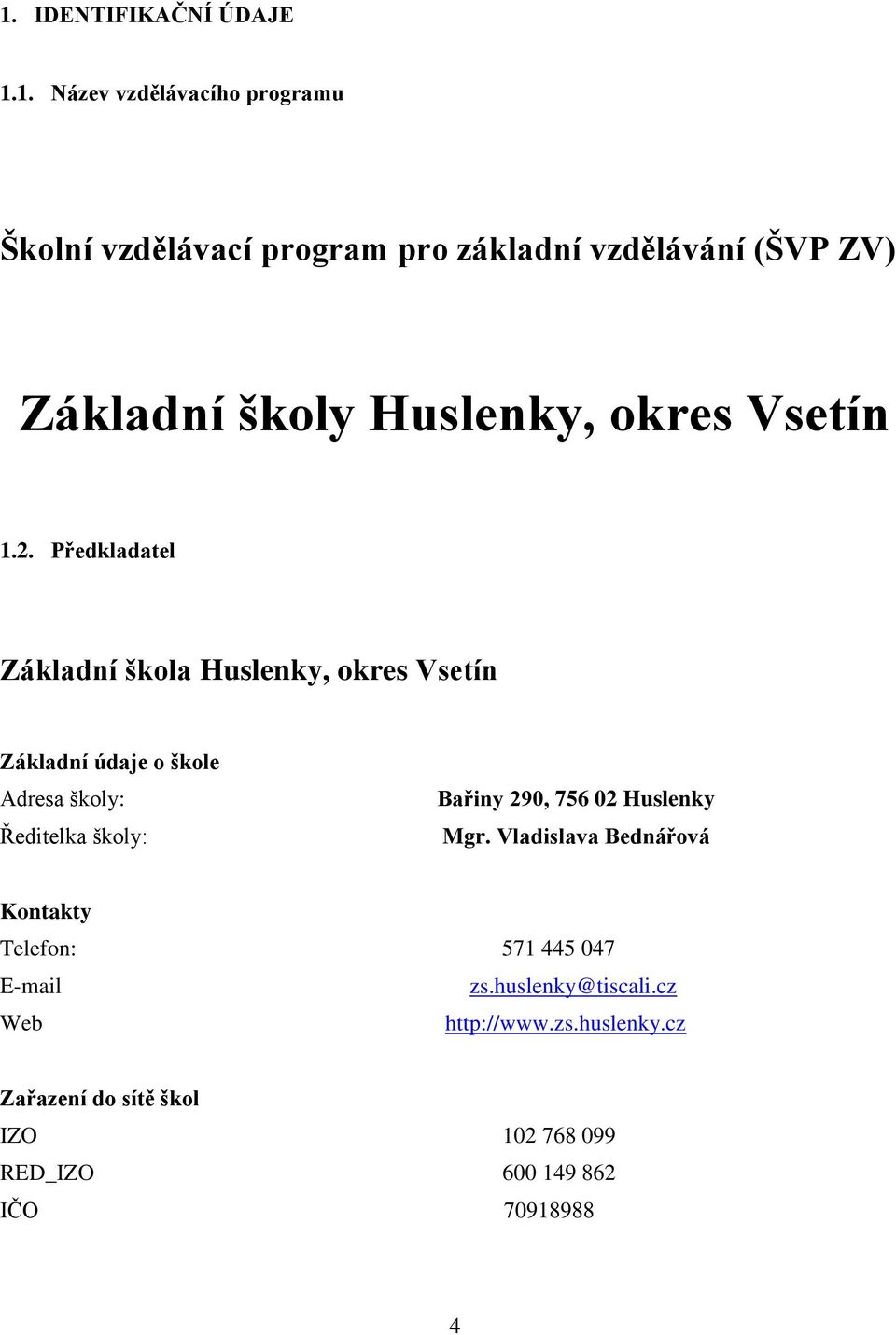 Předkladatel Základní škola Huslenky, okres Vsetín Základní údaje o škole Adresa školy: Ředitelka školy: Bařiny 290,