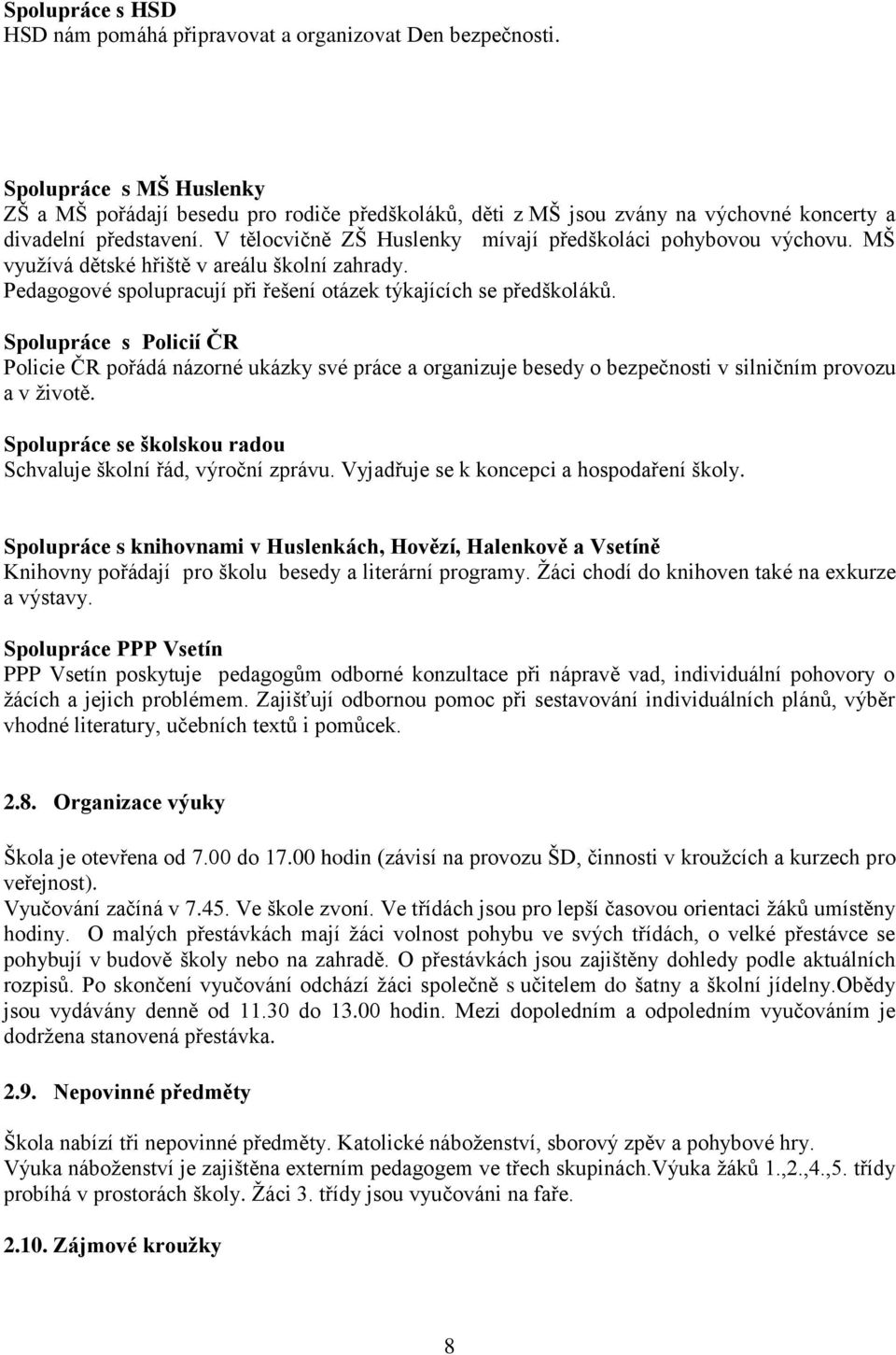 V tělocvičně ZŠ Huslenky mívají předškoláci pohybovou výchovu. MŠ využívá dětské hřiště v areálu školní zahrady. Pedagogové spolupracují při řešení otázek týkajících se předškoláků.