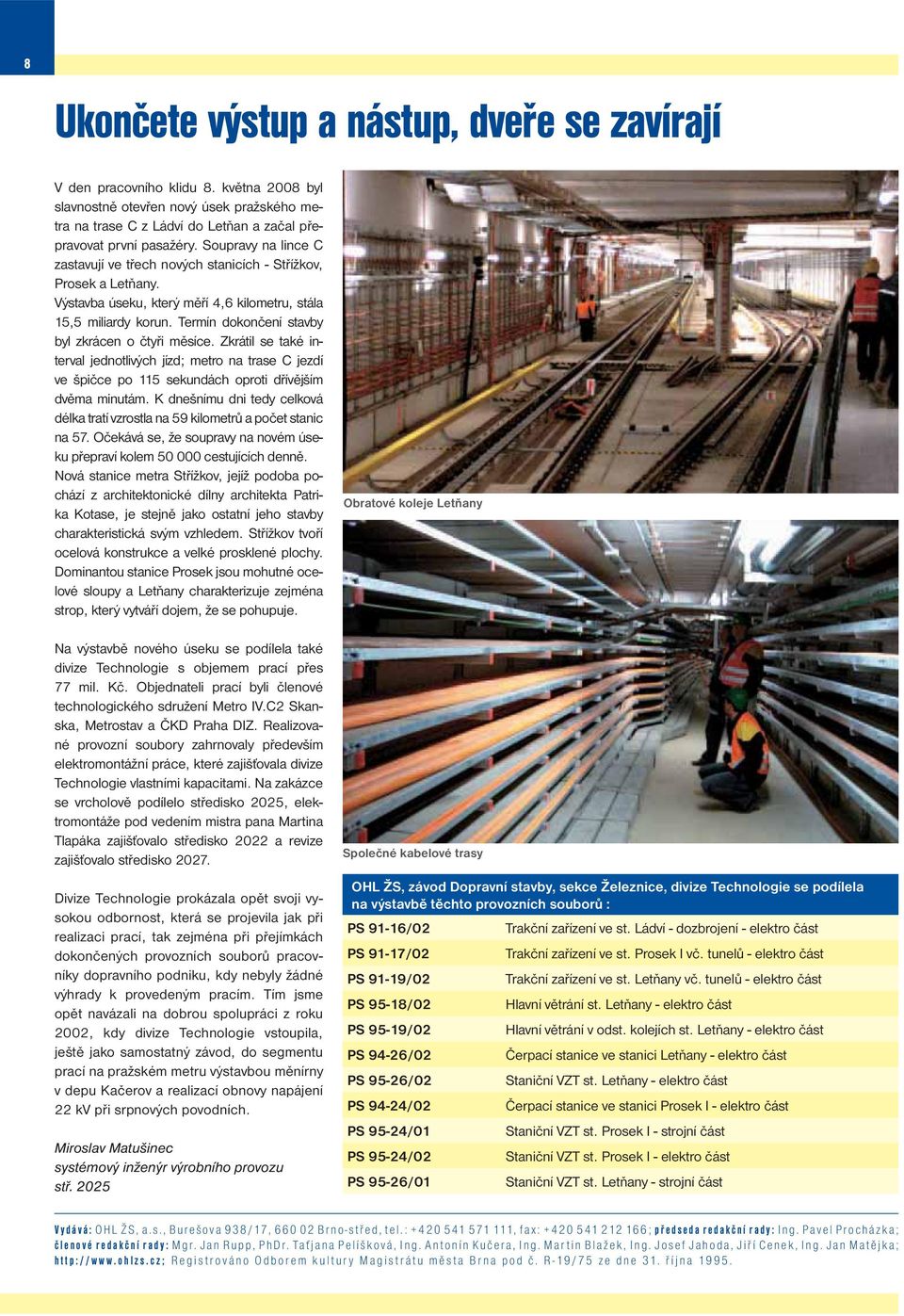 Termín dokončení stavby byl zkrácen o čtyři měsíce. Zkrátil se také interval jednotlivých jízd; metro na trase C jezdí ve špičce po 115 sekundách oproti dřívějším dvěma minutám.