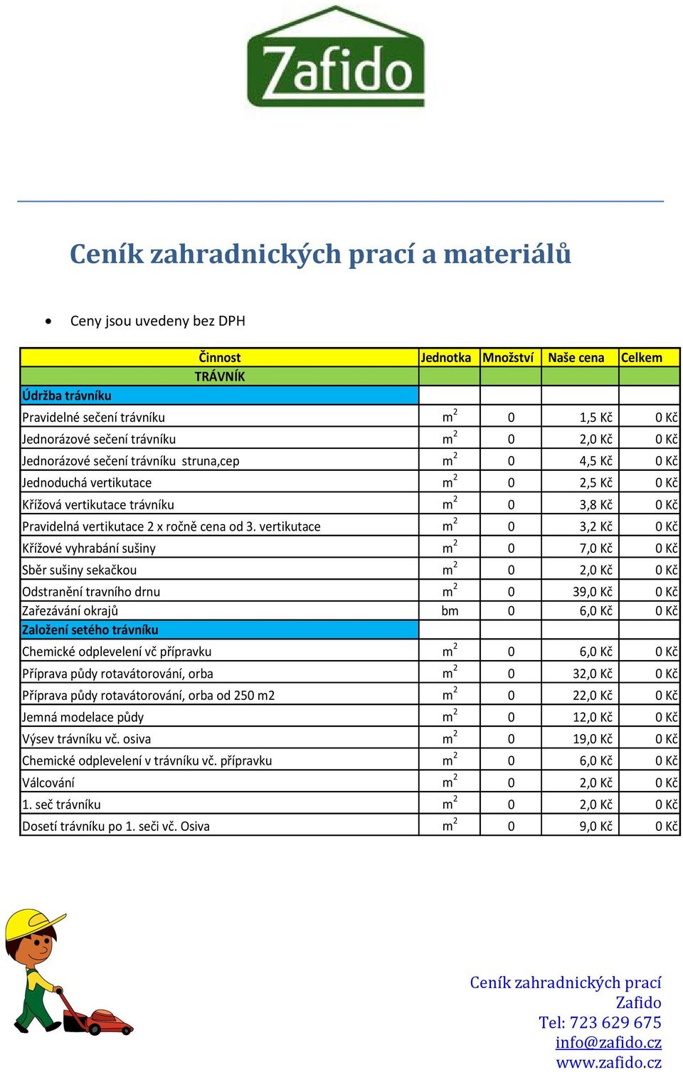 vertikutace m 2 0 3,2 Kč 0 Kč Křížové vyhrabání sušiny m 2 0 7,0 Kč 0 Kč Sběr sušiny sekačkou m 2 0 2,0 Kč 0 Kč Odstranění travního drnu m 2 0 39,0 Kč 0 Kč Zařezávání okrajů bm 0 6,0 Kč 0 Kč Založení