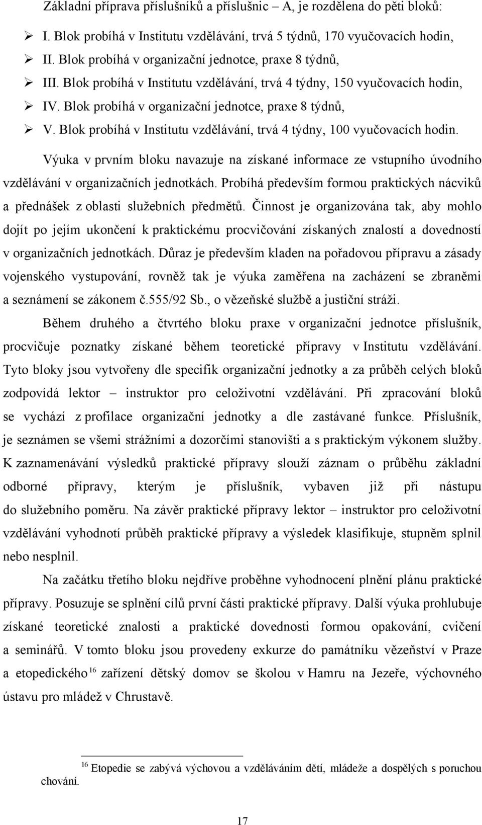 Blok probíhá v Institutu vzdělávání, trvá 4 týdny, 100 vyučovacích hodin. Výuka v prvním bloku navazuje na získané informace ze vstupního úvodního vzdělávání v organizačních jednotkách.