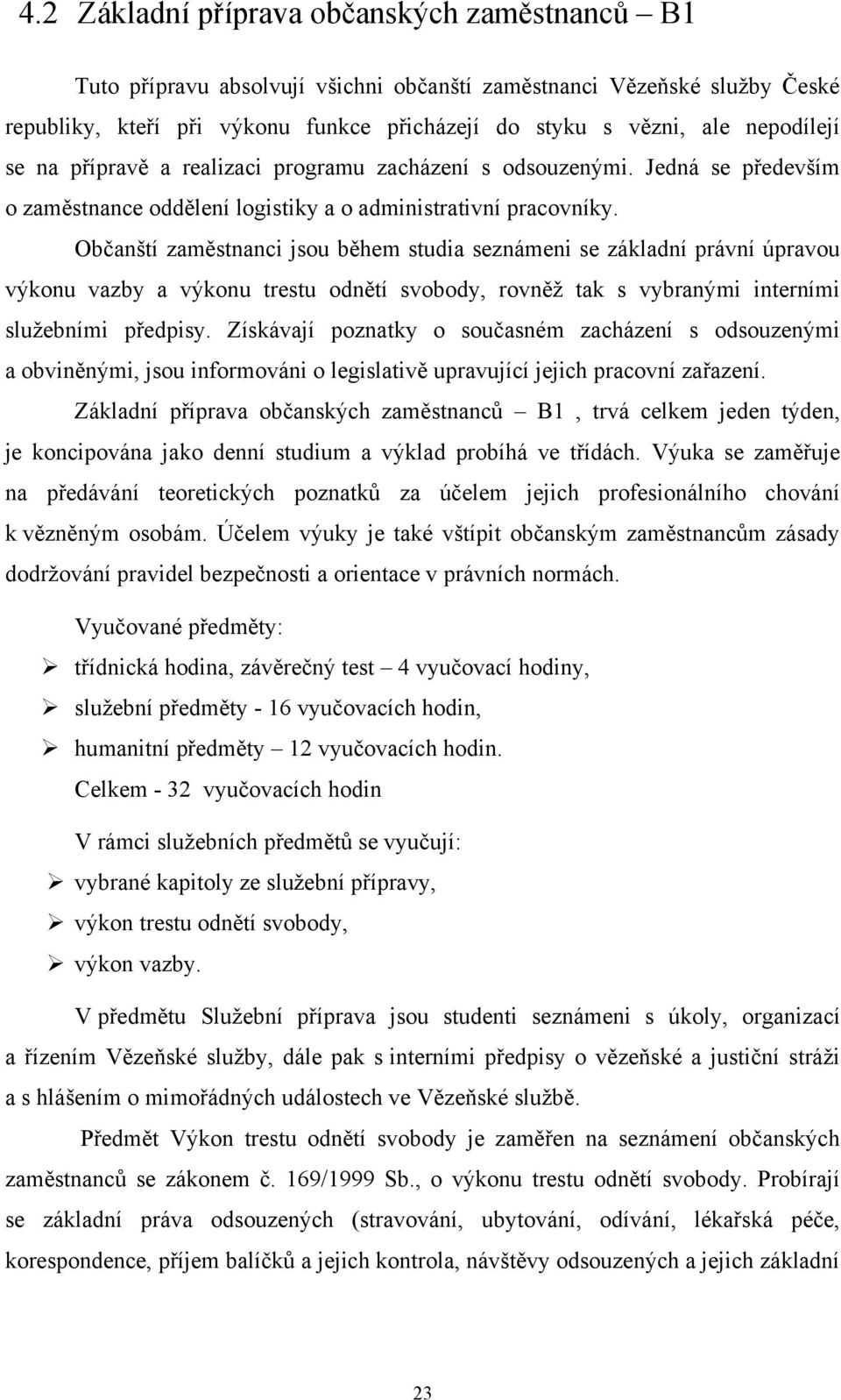 Občanští zaměstnanci jsou během studia seznámeni se základní právní úpravou výkonu vazby a výkonu trestu odnětí svobody, rovněž tak s vybranými interními služebními předpisy.