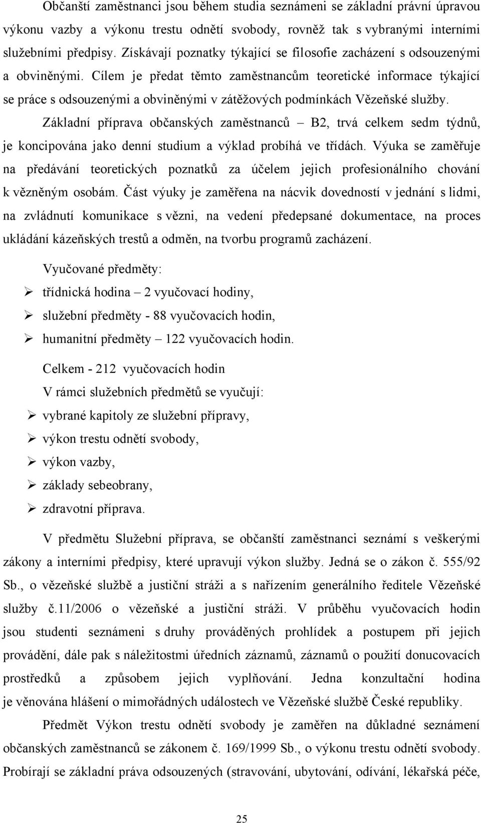 Cílem je předat těmto zaměstnancům teoretické informace týkající se práce s odsouzenými a obviněnými v zátěžových podmínkách Vězeňské služby.