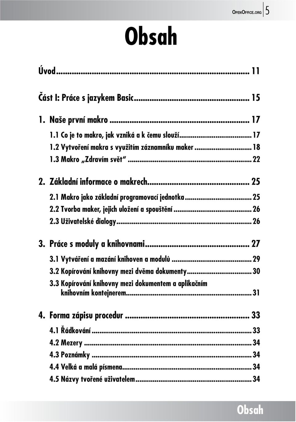 3 Uživatelské dialogy...26 3. Práce s moduly a knihovnami... 27 3.1 Vytváření a mazání knihoven a modulů...29 3.2 Kopírování knihovny mezi dvěma dokumenty...30 3.