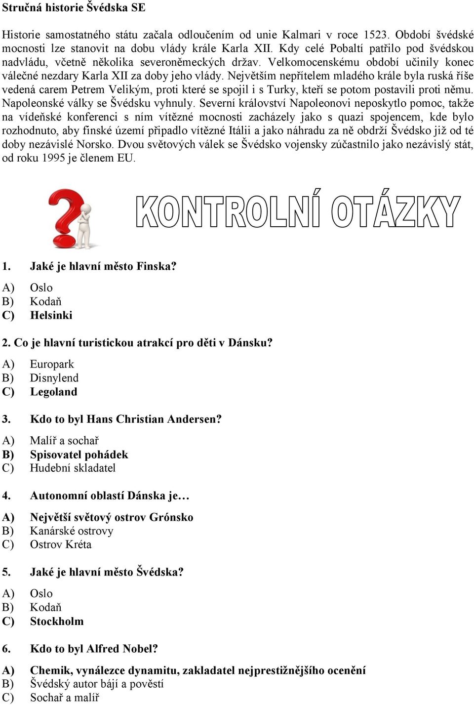 Největším nepřítelem mladého krále byla ruská říše vedená carem Petrem Velikým, proti které se spojil i s Turky, kteří se potom postavili proti němu. Napoleonské války se Švédsku vyhnuly.