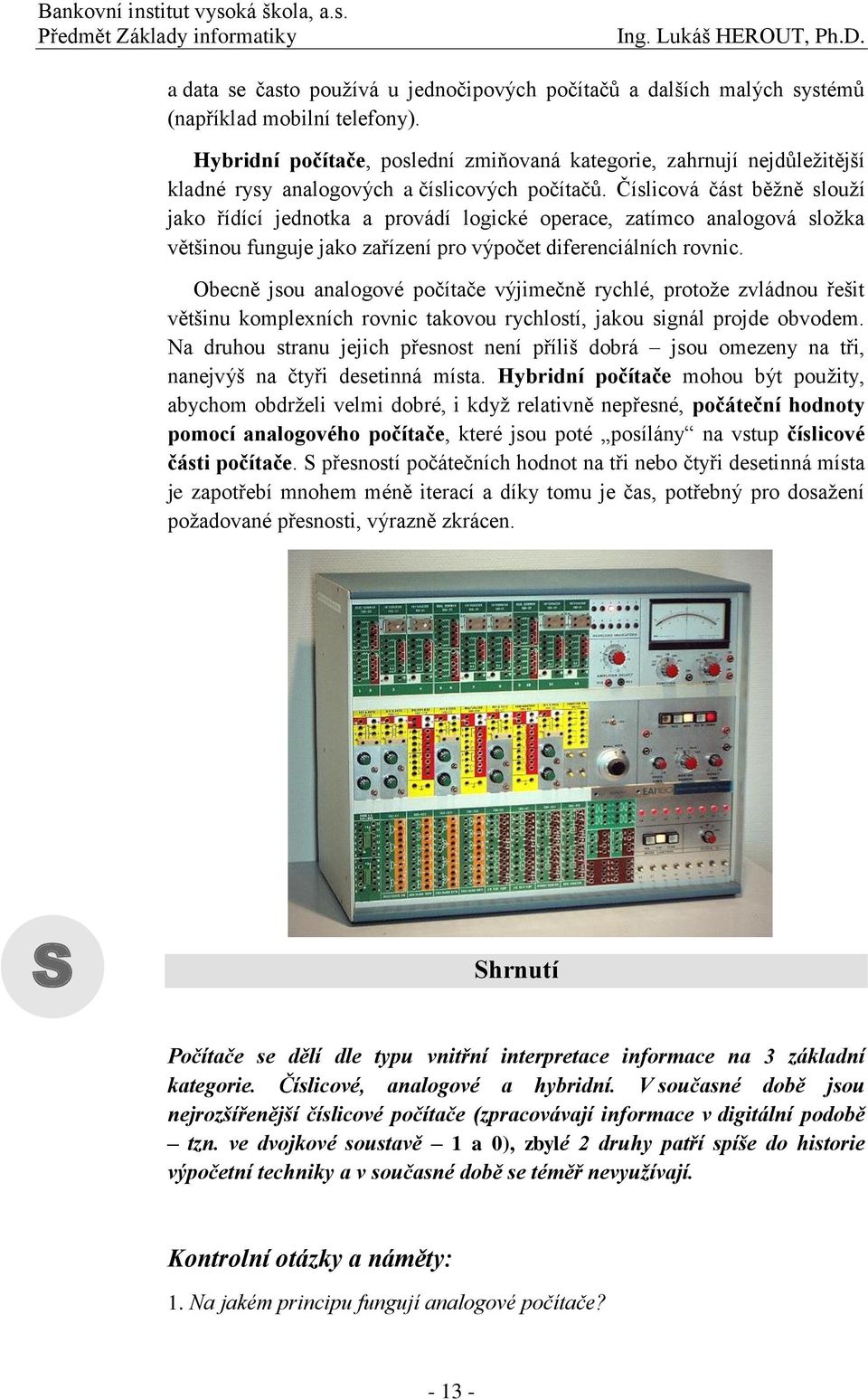 Číslicová část běžně slouží jako řídící jednotka a provádí logické operace, zatímco analogová složka většinou funguje jako zařízení pro výpočet diferenciálních rovnic.