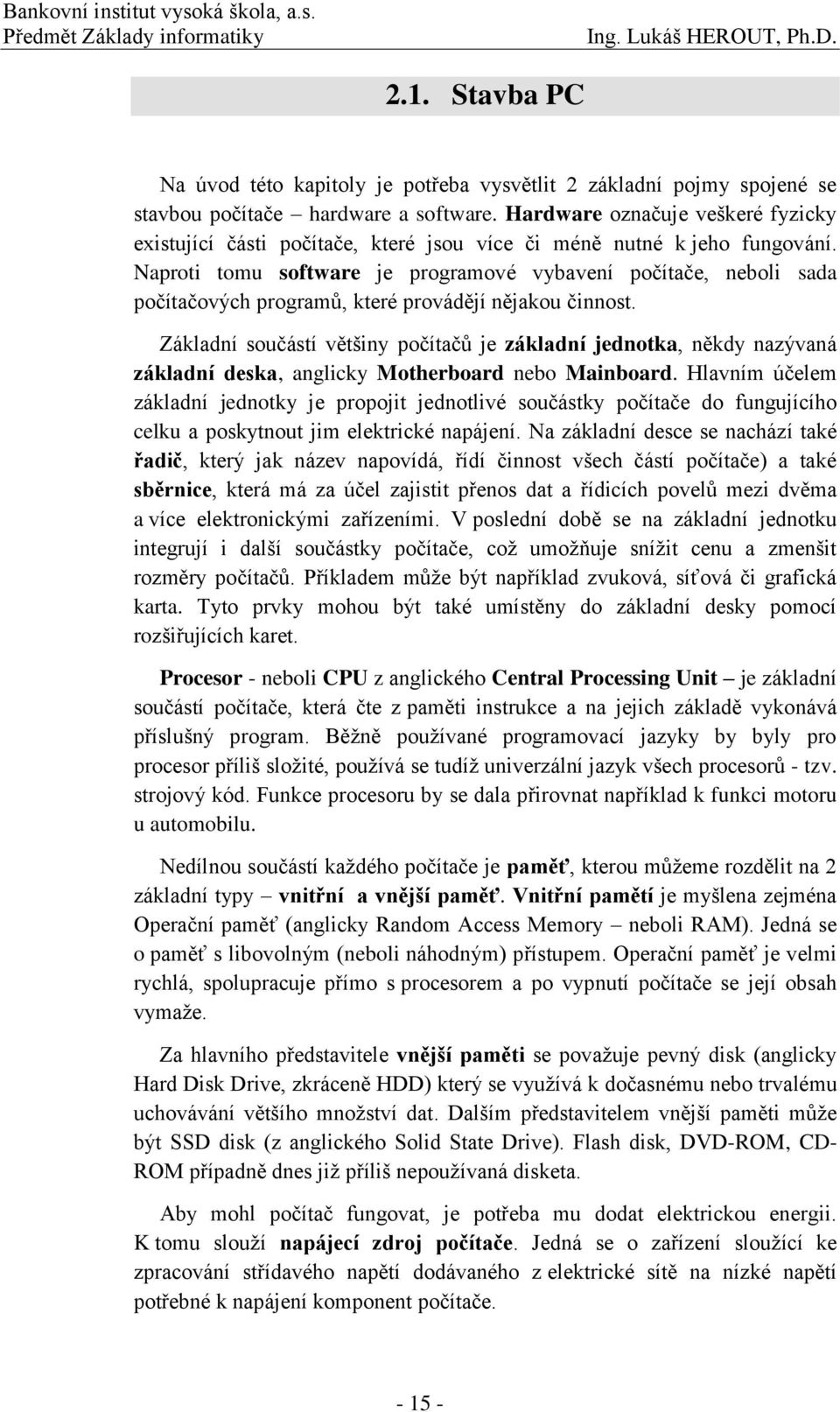 Naproti tomu software je programové vybavení počítače, neboli sada počítačových programů, které provádějí nějakou činnost.