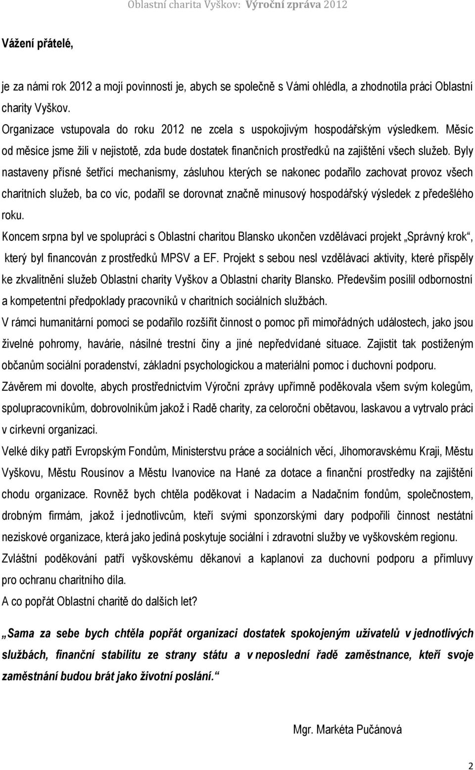 Byly nastaveny přísné šetřící mechanismy, zásluhu kterých se naknec pdařil zachvat prvz všech charitních služeb, ba c víc, pdařil se drvnat značně minusvý hspdářský výsledek z předešléh rku.