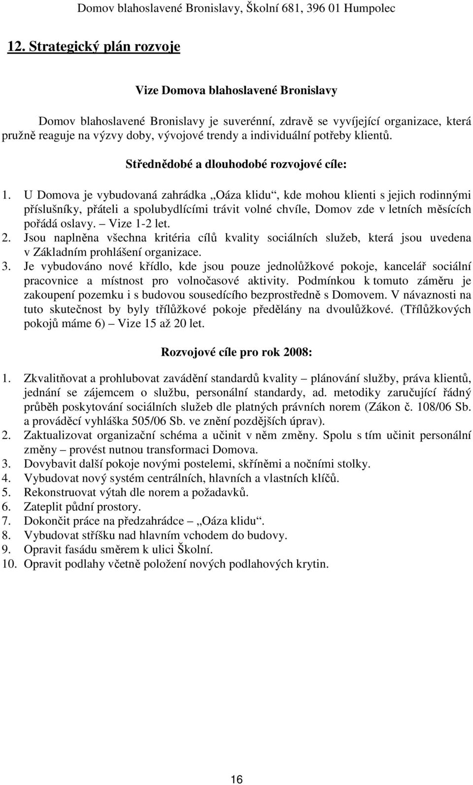 U Domova je vybudovaná zahrádka Oáza klidu, kde mohou klienti s jejich rodinnými příslušníky, přáteli a spolubydlícími trávit volné chvíle, Domov zde v letních měsících pořádá oslavy. Vize 1-2 let. 2.