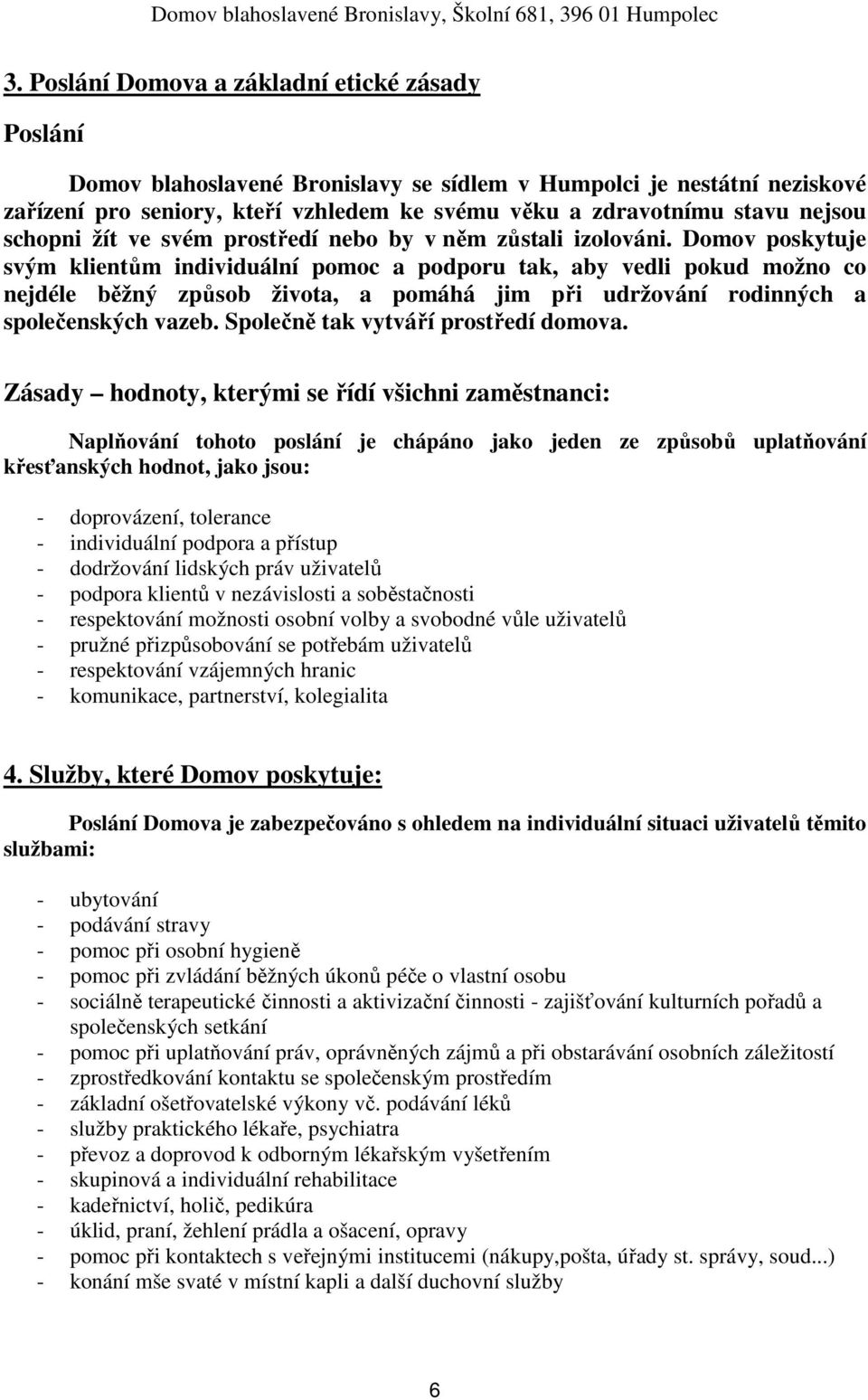 Domov poskytuje svým klientům individuální pomoc a podporu tak, aby vedli pokud možno co nejdéle běžný způsob života, a pomáhá jim při udržování rodinných a společenských vazeb.