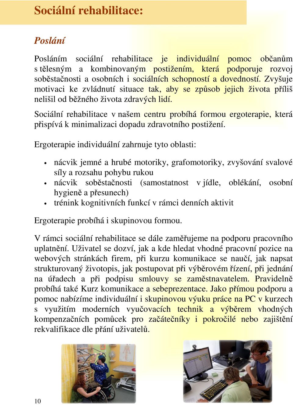 Sociální rehabilitace v našem centru probíhá formou ergoterapie, která přispívá k minimalizaci dopadu zdravotního postižení.