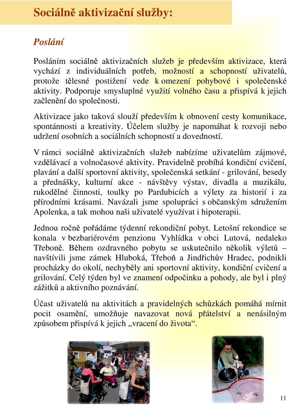 Aktivizace jako taková slouží především k obnovení cesty komunikace, spontánnosti a kreativity. Účelem služby je napomáhat k rozvoji nebo udržení osobních a sociálních schopností a dovedností.