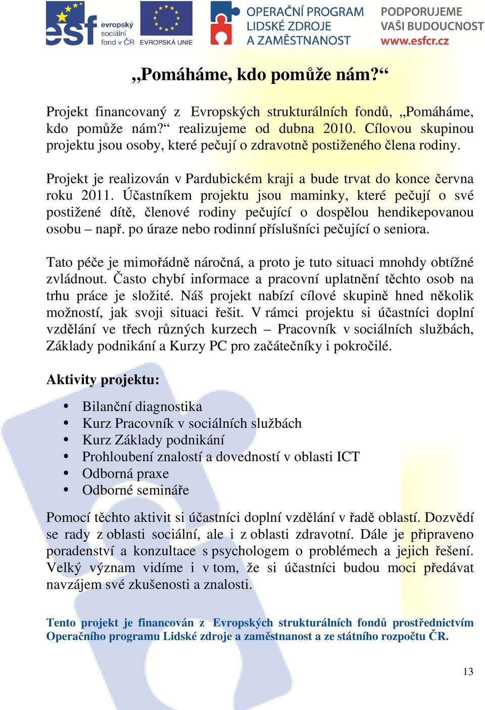 Účastníkem projektu jsou maminky, které pečují o své postižené dítě, členové rodiny pečující o dospělou hendikepovanou osobu např. po úraze nebo rodinní příslušníci pečující o seniora.