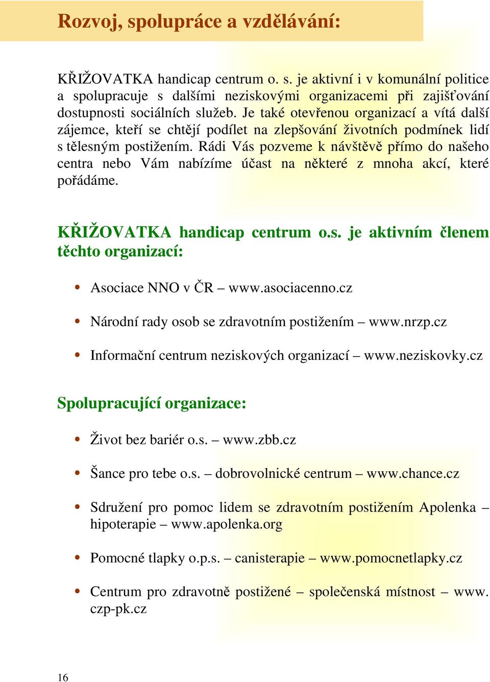 Rádi Vás pozveme k návštěvě přímo do našeho centra nebo Vám nabízíme účast na některé z mnoha akcí, které pořádáme. KŘIŽOVATKA handicap centrum o.s. je aktivním členem těchto organizací: Asociace NNO v ČR www.