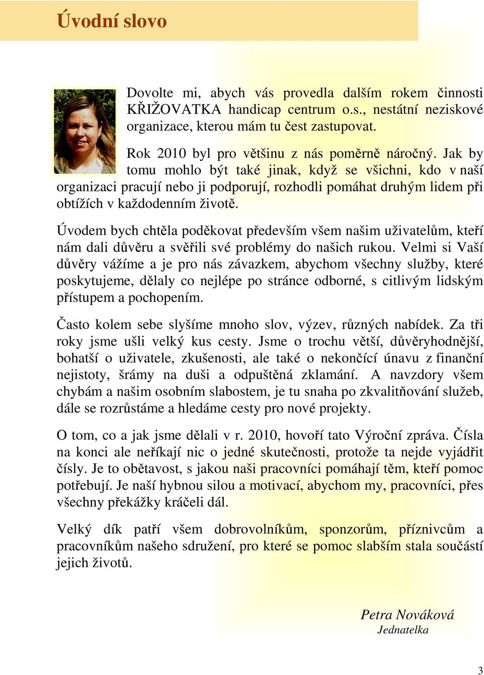 Jak by tomu mohlo být také jinak, když se všichni, kdo v naší organizaci pracují nebo ji podporují, rozhodli pomáhat druhým lidem při obtížích v každodenním životě.