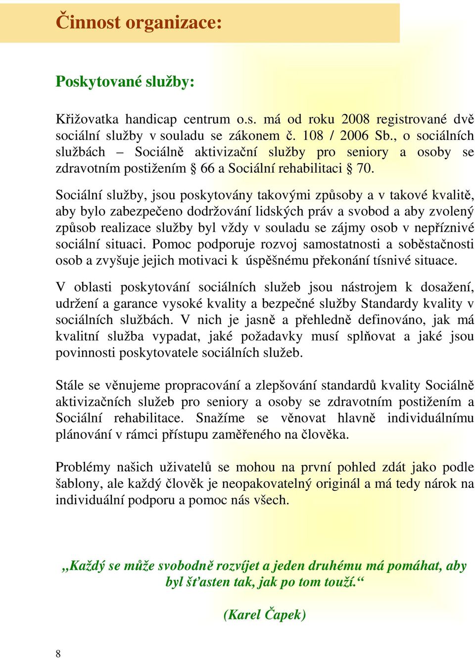 Sociální služby, jsou poskytovány takovými způsoby a v takové kvalitě, aby bylo zabezpečeno dodržování lidských práv a svobod a aby zvolený způsob realizace služby byl vždy v souladu se zájmy osob v