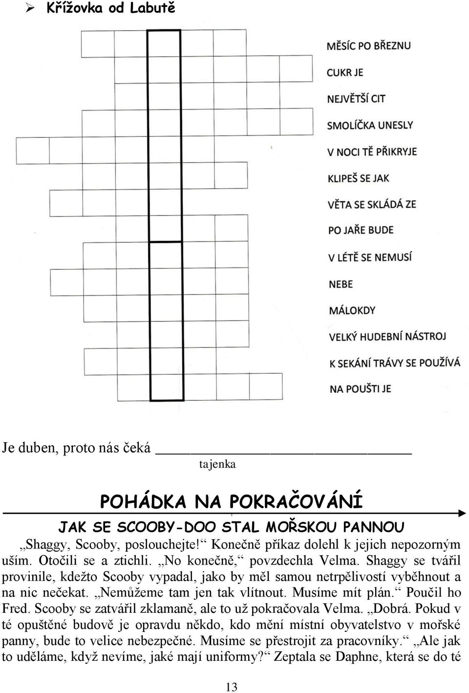 Shaggy se tvářil provinile, kdežto Scooby vypadal, jako by měl samou netrpělivostí vyběhnout a na nic nečekat. Nemůžeme tam jen tak vlítnout. Musíme mít plán. Poučil ho Fred.