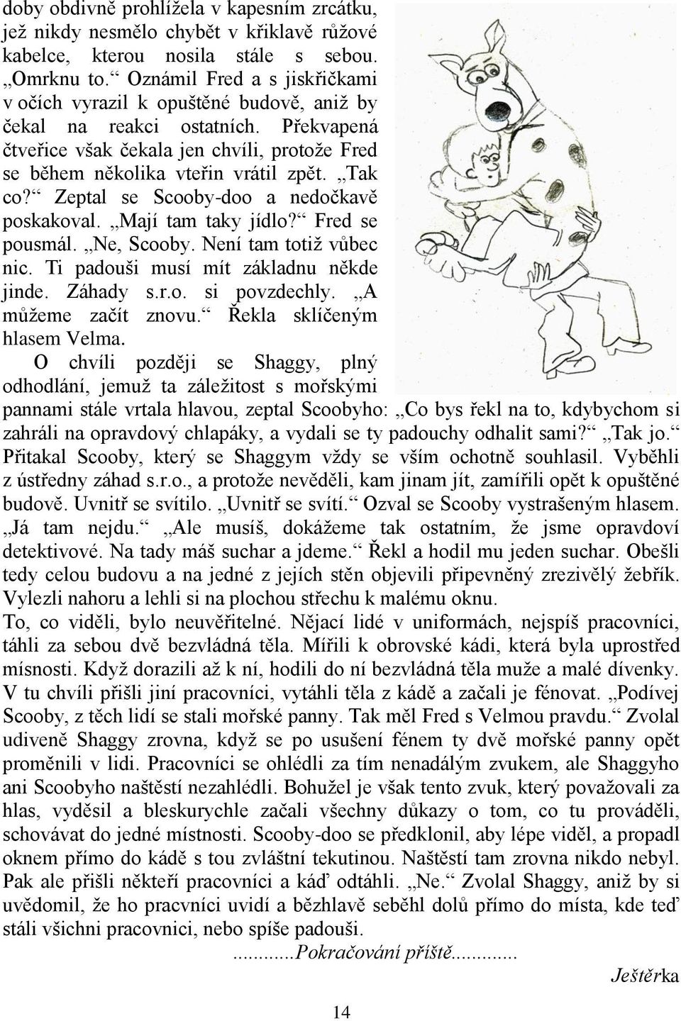 Tak co? Zeptal se Scooby-doo a nedočkavě poskakoval. Mají tam taky jídlo? Fred se pousmál. Ne, Scooby. Není tam totiž vůbec nic. Ti padouši musí mít základnu někde jinde. Záhady s.r.o. si povzdechly.