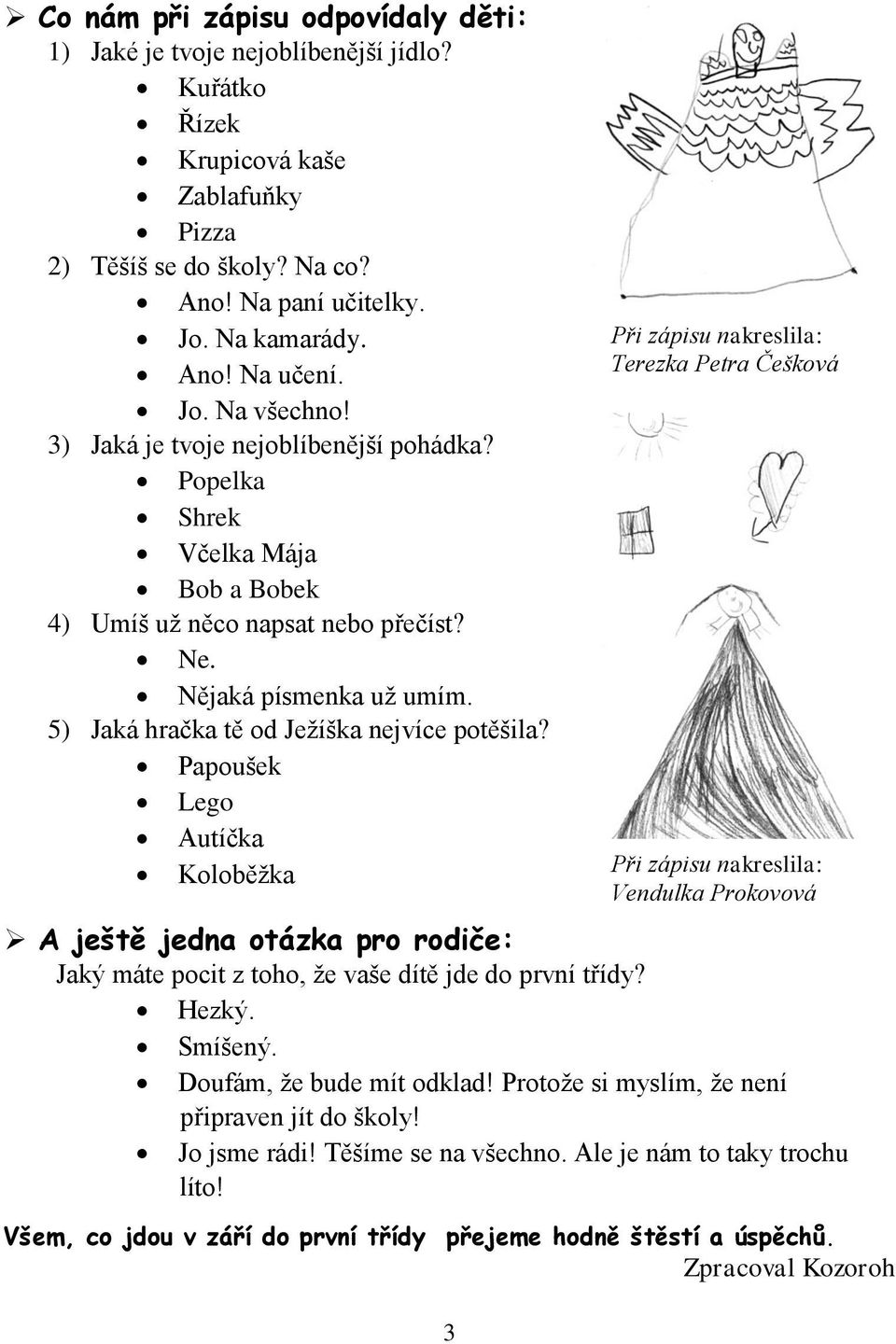 5) Jaká hračka tě od Ježíška nejvíce potěšila? Papoušek Lego Autíčka Koloběžka A ještě jedna otázka pro rodiče: Jaký máte pocit z toho, že vaše dítě jde do první třídy? Hezký. Smíšený.