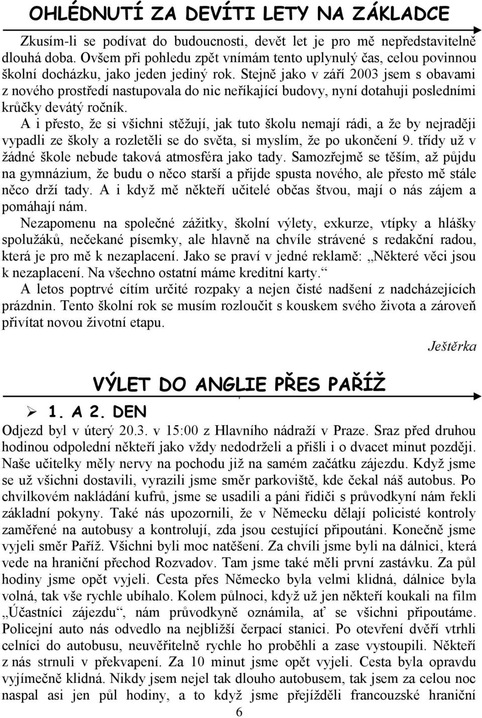 Stejně jako v září 2003 jsem s obavami z nového prostředí nastupovala do nic neříkající budovy, nyní dotahuji posledními krůčky devátý ročník.