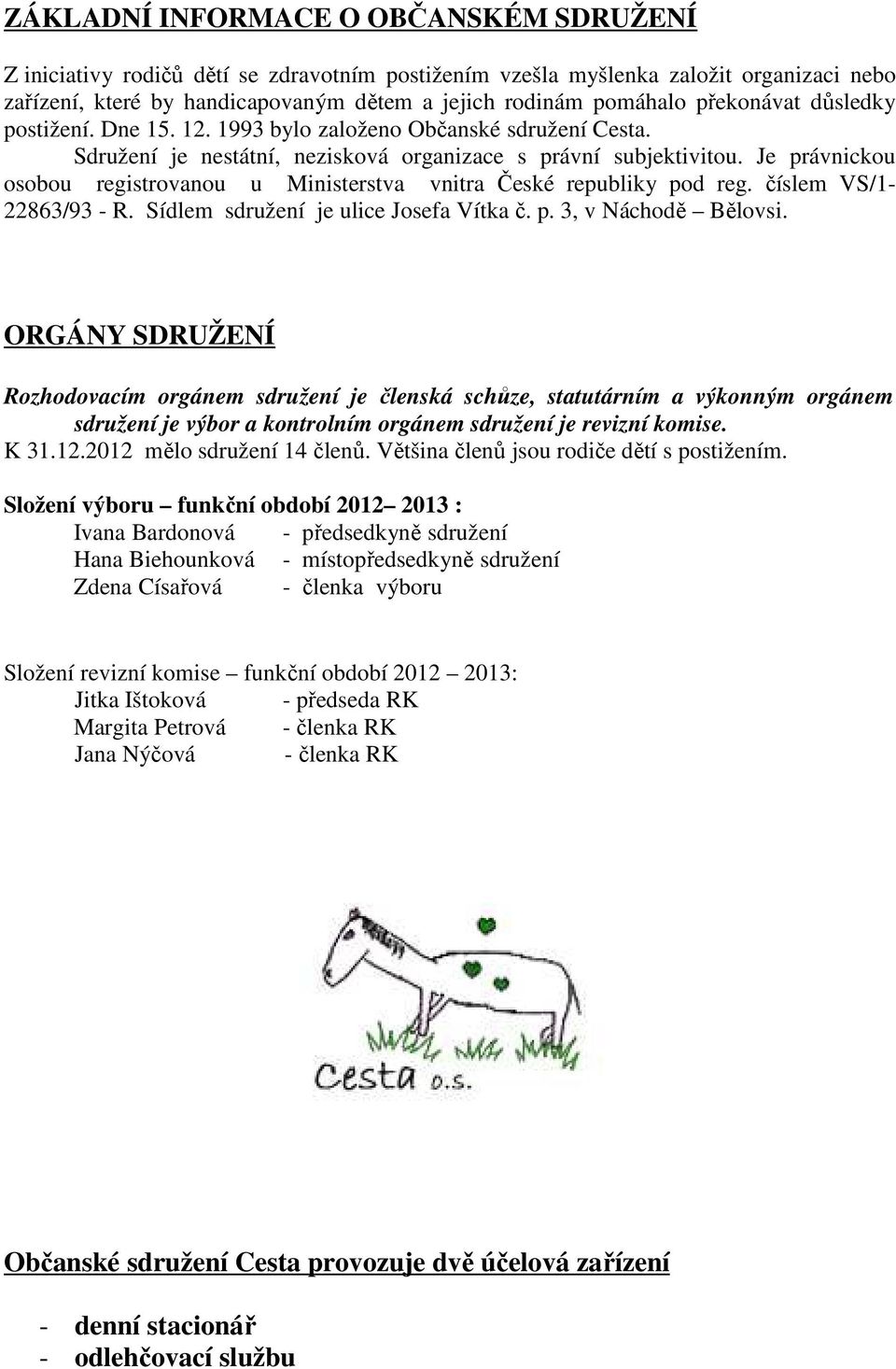 Je právnickou osobou registrovanou u Ministerstva vnitra České republiky pod reg. číslem VS/1-22863/93 - R. Sídlem sdružení je ulice Josefa Vítka č. p. 3, v Náchodě Bělovsi.