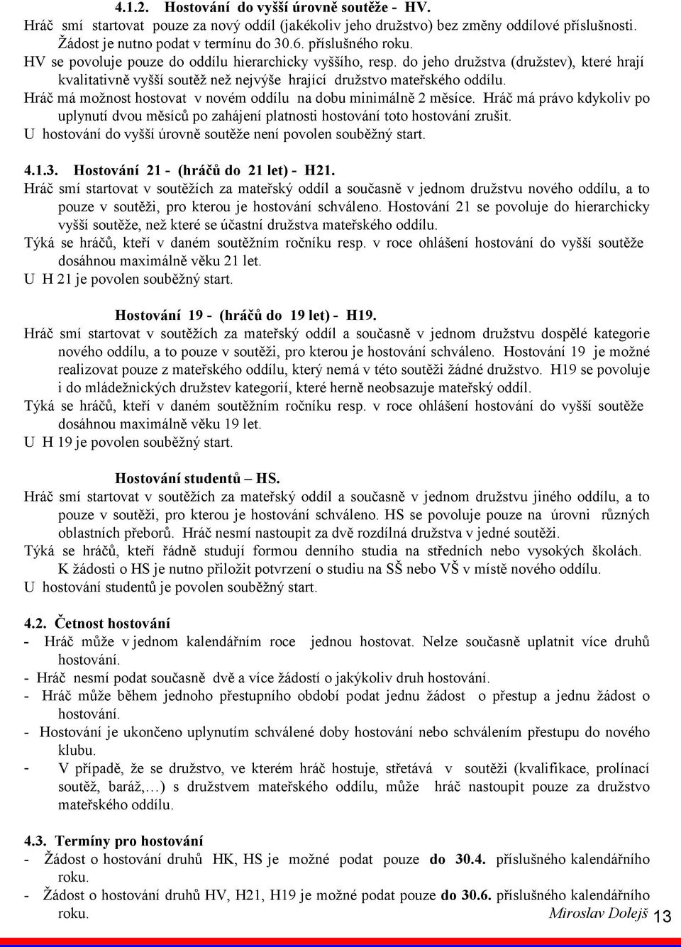 Hráč má možnost hostovat v novém oddílu na dobu minimálně 2 měsíce. Hráč má právo kdykoliv po uplynutí dvou měsíců po zahájení platnosti hostování toto hostování zrušit.