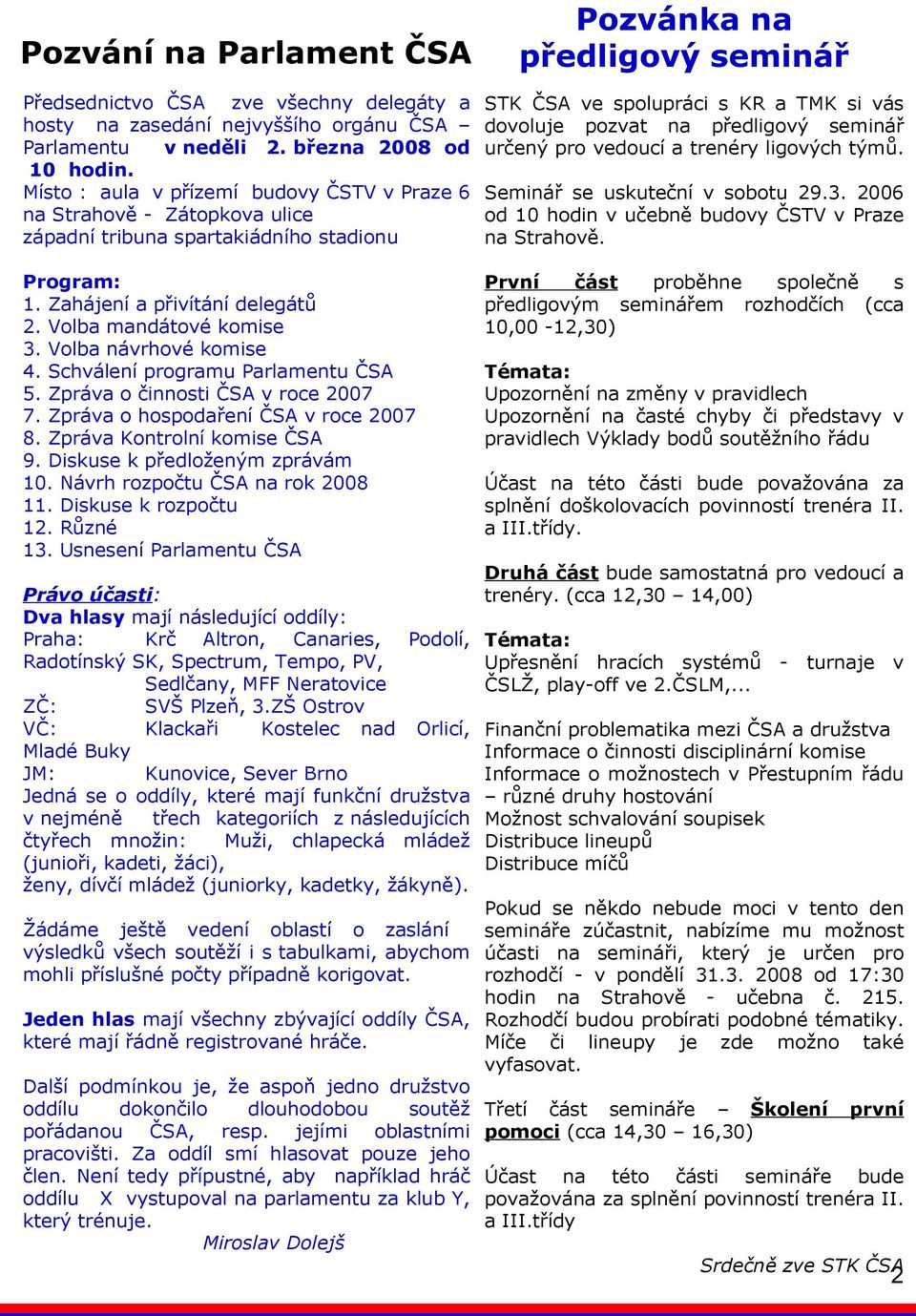 Volba návrhové komise 4. Schválení programu Parlamentu ČSA 5. Zpráva o činnosti ČSA v roce 2007 7. Zpráva o hospodaření ČSA v roce 2007 8. Zpráva Kontrolní komise ČSA 9.