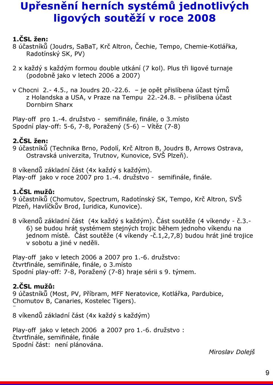 Plus tři ligové turnaje (podobně jako v letech 2006 a 2007) v Chocni 2.- 4.5., na Joudrs 20.-22.6. je opět přislíbena účast týmů z Holandska a USA, v Praze na Tempu 22.-24.8.