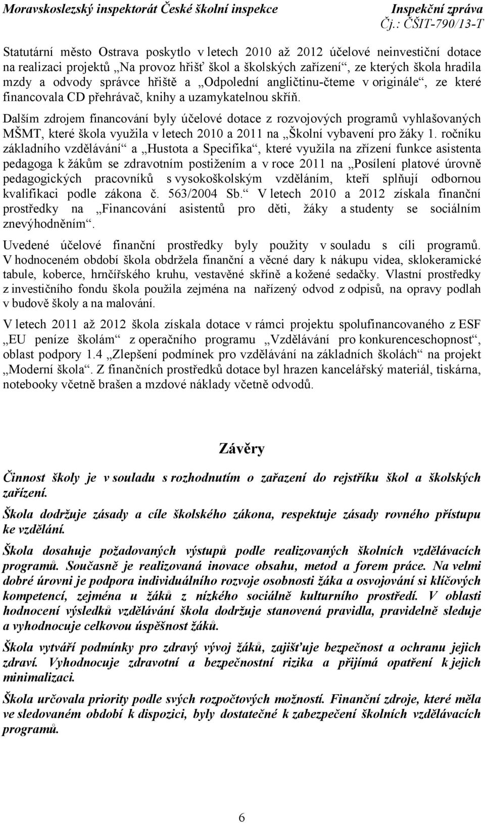 Dalším zdrojem financování byly účelové dotace z rozvojových programů vyhlašovaných MŠMT, které škola využila v letech 2010 a 2011 na Školní vybavení pro žáky 1.