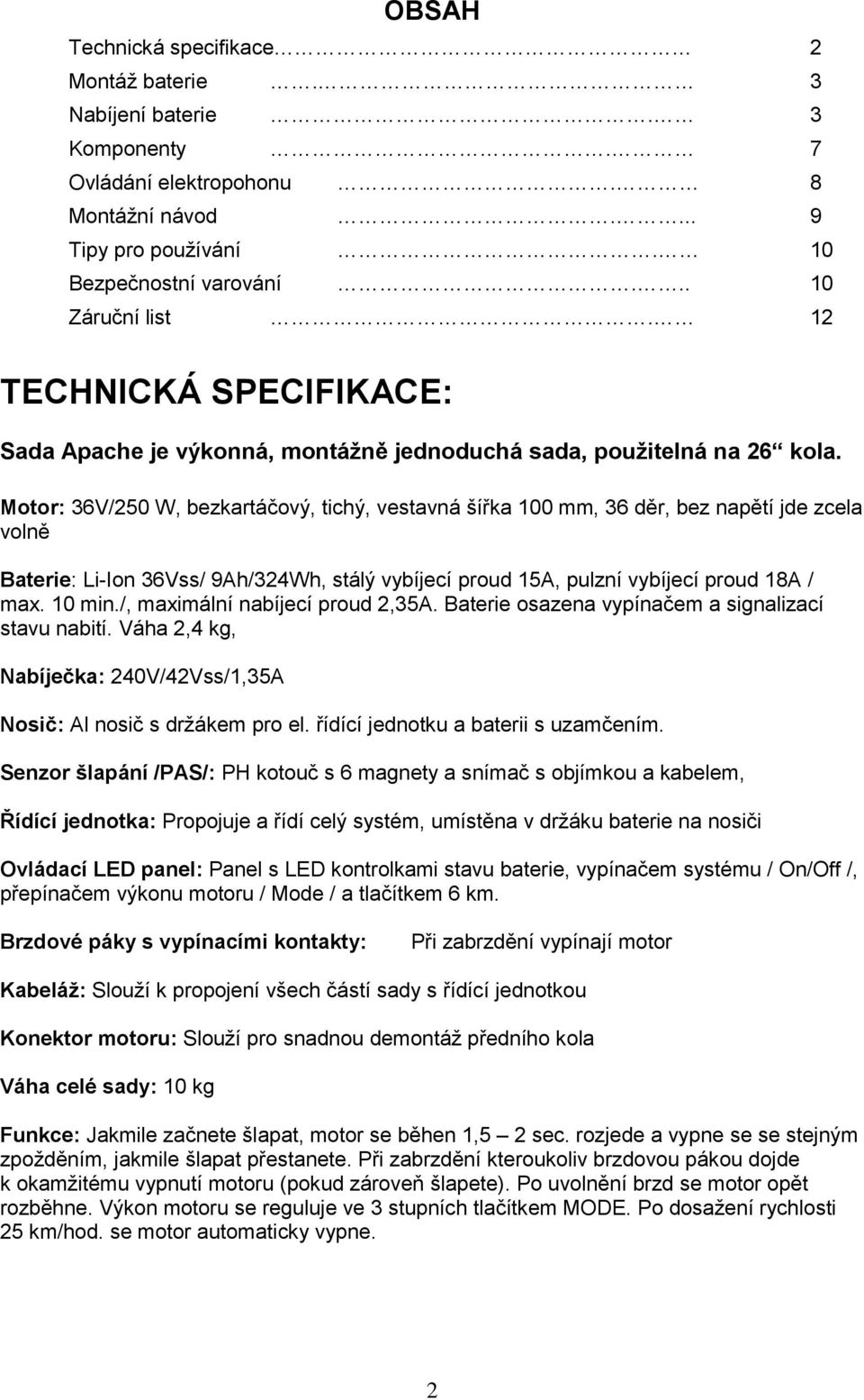 Motor: 36V/250 W, bezkartáčový, tichý, vestavná šířka 100 mm, 36 děr, bez napětí jde zcela volně Baterie: Li-Ion 36Vss/ 9Ah/324Wh, stálý vybíjecí proud 15A, pulzní vybíjecí proud 18A / max. 10 min.